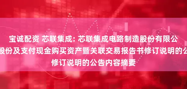 宝诚配资 芯联集成: 芯联集成电路制造股份有限公司关于发行股份及支付现金购买资产暨关联交易报告书修订说明的公告内容摘要