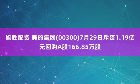 旭胜配资 美的集团(00300)7月29日斥资1.19亿元回购A股166.85万股