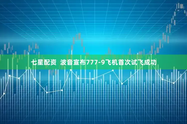 七星配资  波音宣布777-9飞机首次试飞成功