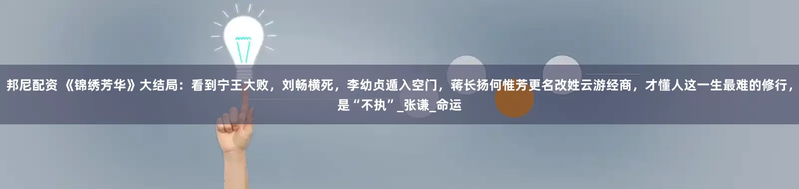 邦尼配资 《锦绣芳华》大结局：看到宁王大败，刘畅横死，李幼贞遁入空门，蒋长扬何惟芳更名改姓云游经商，才懂人这一生最难的修行，是“不执”_张谦_命运