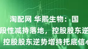 淘配网 华熙生物：国寿成达阶段性减持落地，控股股东逆势增持托底信心