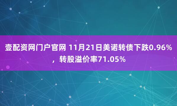 壹配资网门户官网 11月21日美诺转债下跌0.96%，转股溢价率71.05%