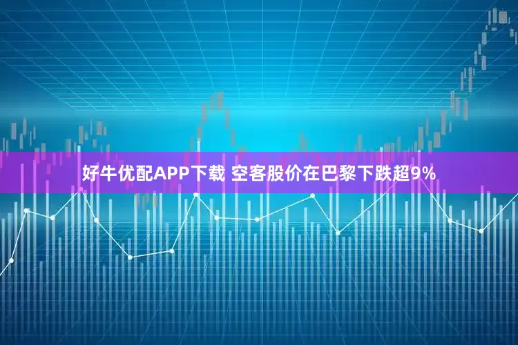 好牛优配APP下载 空客股价在巴黎下跌超9%