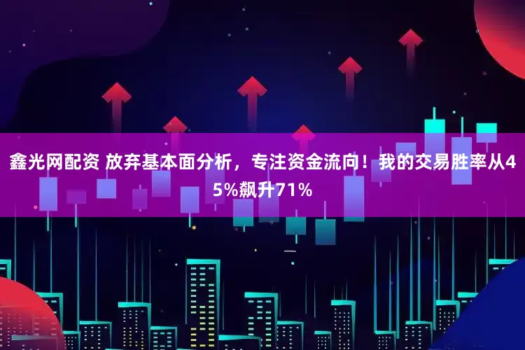 鑫光网配资 放弃基本面分析，专注资金流向！我的交易胜率从45%飙升71%